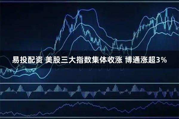 易投配资 美股三大指数集体收涨 博通涨超3%