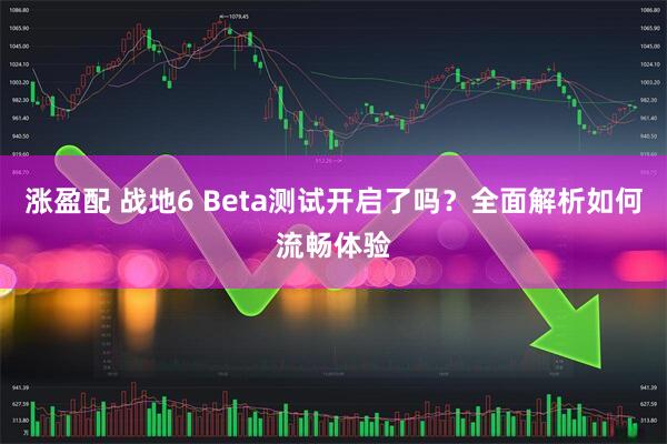 涨盈配 战地6 Beta测试开启了吗？全面解析如何流畅体验