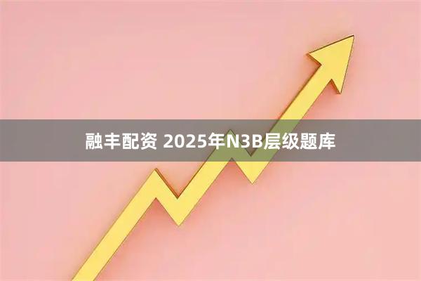 融丰配资 2025年N3B层级题库