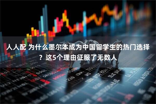 人人配 为什么墨尔本成为中国留学生的热门选择？这5个理由征服了无数人