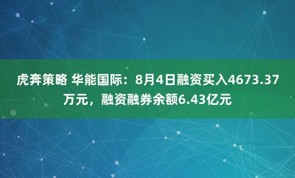 虎奔策略 华能国际：8月4日融资买入4673.37万元，融资融券余额6.43亿元