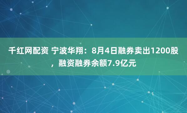 千红网配资 宁波华翔：8月4日融券卖出1200股，融资融券余额7.9亿元
