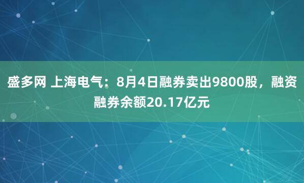 盛多网 上海电气：8月4日融券卖出9800股，融资融券余额20.17亿元