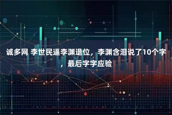 诚多网 李世民逼李渊退位，李渊含泪说了10个字，最后字字应验
