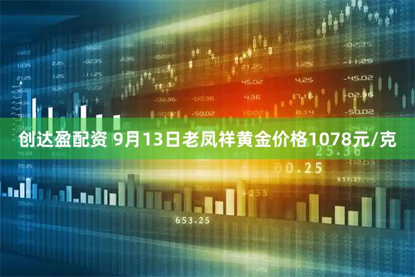 创达盈配资 9月13日老凤祥黄金价格1078元/克