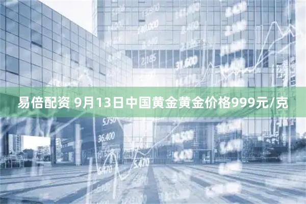 易倍配资 9月13日中国黄金黄金价格999元/克